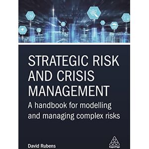 Rubens, David Strategic Risk and Crisis Management: A Handbook for Modelling and Managing Complex Risks Rubens, David Strategic Risk and Crisis Management: A Handbook for Modelling and Managing Complex Risks