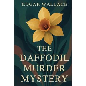 Wallace, Edgar THE DAFFODIL MURDER MYSTERY: A CHILLING CRIME IN BLOOM Wallace, Edgar THE DAFFODIL MURDER MYSTERY: A CHILLING CRIME IN BLOOM