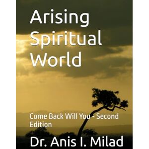 Milad, Dr. Anis I. Arising Spiritual World: Come Back Will You Second Edition Milad, Dr. Anis I. Arising Spiritual World: Come Back Will You Second Edition