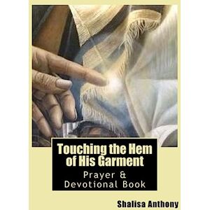 Anthony, Shalisa Touching the Hem of His Garment: Prayer & Devotional Book: Touching God's Heart Through Prayer Anthony, Shalisa Touching the Hem of His Garment: Prayer & Devotional Book: Touching God's Heart Through Prayer