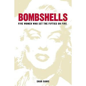 Daws, Shar Bombshells: Five Women Who Set the Fifties on Fire Daws, Shar Bombshells: Five Women Who Set the Fifties on Fire