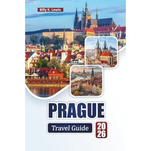 Lewin, Billy K. PRAGUE TRAVEL GUIDE 2026: Discover Top Attractions, Historic Landmarks, Local Cuisine, and Cultural Experiences in the Czech Republic’s Capital. Lewin, Billy K. PRAGUE TRAVEL GUIDE 2026: Discover Top Attractions, Historic Landmarks, Local Cuisine, and Cultural Experiences in the Czech Republic’s Capital.