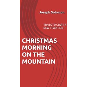 Solomon, Joseph CHRISTMAS MORNING ON THE MOUNTAIN: TRAILS TO START A NEW TRADITION Solomon, Joseph CHRISTMAS MORNING ON THE MOUNTAIN: TRAILS TO START A NEW TRADITION