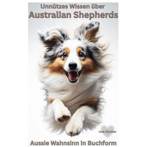 Baron, Kathleen Unnützes Wissen über Australian Shepherds, Das lustigste Aussie Buch für Hundebesitzer Erziehung, Training, Chaos & Liebe auf vier Pfoten: Kein ... Lustige Hundebücher Neuerscheinung Baron, Kathleen Unnützes Wissen über Australian Shepherds, Das lustigste Aussie Buch für Hundebesitzer Erziehung, Training, Chaos & Liebe auf vier Pfoten: Kein ... Lustige Hundebücher Neuerscheinung