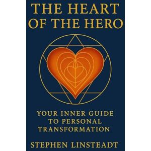 Linsteadt, Stephen The Heart of the Hero: Your Inner Guide to Personal Transformation Linsteadt, Stephen The Heart of the Hero: Your Inner Guide to Personal Transformation