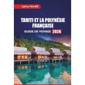 Ferrell, Larry TAHITI ET LA POLYNÉSIE FRANÇAISE GUIDE DE VOYAGE 2026: Les principales îles à visiter, les sites de plongée en apnée, la cuisine locale, les ... de lune de miel dans le Pacifique Sud Ferrell, Larry TAHITI ET LA POLYNÉSIE FRANÇAISE GUIDE DE VOYAGE 2026: Les principales îles à visiter, les sites de plongée en apnée, la cuisine locale, les ... de lune de miel dans le Pacifique Sud