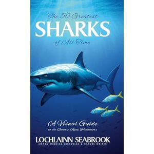 Seabrook, Lochlainn The Greatest Sharks of All Time: A Visual Guide to the Ocean's Apex Predators Seabrook, Lochlainn The Greatest Sharks of All Time: A Visual Guide to the Ocean's Apex Predators