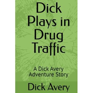 Dick Plays in Drug Traffic: A Dick Avery Adventure Story Dick Plays in Drug Traffic: A Dick Avery Adventure Story