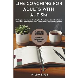 SAGE, HILDA LIFE COACHING FOR ADULTS WITH AUTISM: Practical Strategies, Worksheets, and Executive Function Routines to Build Independence, Find Employment, Improve Communication, and Manage Sensory Overload SAGE, HILDA LIFE COACHING FOR ADULTS WITH AUTISM: Practical Strategies, Worksheets, and Executive Function Routines to Build Independence, Find Employment, Improve Communication, and Manage Sensory Overload