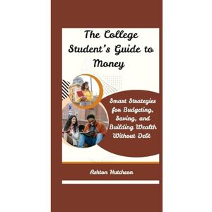 Ashton The College Student’s Guide to Money: Smart Strategies for Budgeting, Saving, and Building Wealth Without Debt Ashton The College Student’s Guide to Money: Smart Strategies for Budgeting, Saving, and Building Wealth Without Debt
