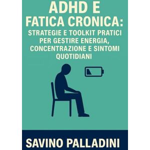 Palladini, Savino ADHD E FATICA CRONICA: STRATEGIE E TOOLKIT PRATICI PER GESTIRE ENERGIA, CONCENTRAZIONE E SINTOMI QUOTIDIANI Palladini, Savino ADHD E FATICA CRONICA: STRATEGIE E TOOLKIT PRATICI PER GESTIRE ENERGIA, CONCENTRAZIONE E SINTOMI QUOTIDIANI