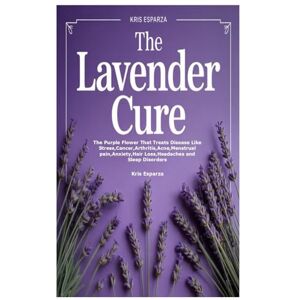 Esparza, Kris THE LAVENDER CURE: The Purple Flower That Treats Disease Like Stress,Cancer,Arthritis,Acne,Menstrual pain,Anxiety,Hair Loss,Headaches and Sleep Disorders Esparza, Kris THE LAVENDER CURE: The Purple Flower That Treats Disease Like Stress,Cancer,Arthritis,Acne,Menstrual pain,Anxiety,Hair Loss,Headaches and Sleep Disorders