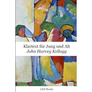 Kellogg, John Harvey John Harvey Kellogg Klartext für Jung und Alt. Erstmals auf Deutsch übersetzt. Kellogg, John Harvey John Harvey Kellogg Klartext für Jung und Alt. Erstmals auf Deutsch übersetzt.