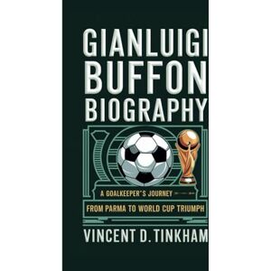Vincent GIANLUIGI BUFFON BIOGRAPHY: A Goalkeeper's Journey From Parma to World Cup Triumph Vincent GIANLUIGI BUFFON BIOGRAPHY: A Goalkeeper's Journey From Parma to World Cup Triumph