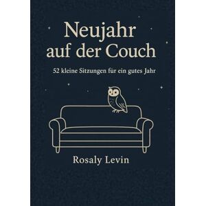 Levin, Rosaly Neujahr auf der Couch, 52 kleine Sitzungen für ein gutes Jahr: 52 Gespräche mit der Eule, ein poetischer Wochenbegleiter für ein sanftes, stärkendes Jahr (Auf der Couch, Klarsicht Leben) Levin, Rosaly Neujahr auf der Couch, 52 kleine Sitzungen für ein gutes Jahr: 52 Gespräche mit der Eule, ein poetischer Wochenbegleiter für ein sanftes, stärkendes Jahr (Auf der Couch, Klarsicht Leben)
