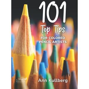 Kullberg, Ann 101 TOP TIPS for Colored Pencil Artists Kullberg, Ann 101 TOP TIPS for Colored Pencil Artists