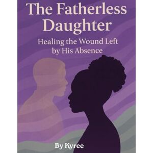 Miller, Kyree The Fatherless Daugher: Healing the Wound Left by his Absence (The Healing Woman Series) Miller, Kyree The Fatherless Daugher: Healing the Wound Left by his Absence (The Healing Woman Series)