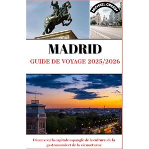 Creasy, Michael Madrid Guide de voyage 2025/2026: Découvrez la capitale espagnole de la culture, de la gastronomie et de la vie nocturne Creasy, Michael Madrid Guide de voyage 2025/2026: Découvrez la capitale espagnole de la culture, de la gastronomie et de la vie nocturne