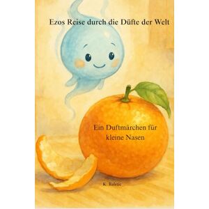 Baletic, Kruno Ezos Reise durch die Düfte der Welt: Ein Duftmärchen für kleine Nasen Baletic, Kruno Ezos Reise durch die Düfte der Welt: Ein Duftmärchen für kleine Nasen