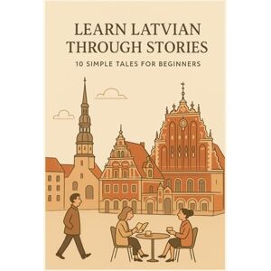 Lūsis, Edgars Learn Latvian Through Stories: 10 Simple Tales for Beginners: A1 Level Reading Practice with Vocabulary, Grammar Notes & Illustrations Lūsis, Edgars Learn Latvian Through Stories: 10 Simple Tales for Beginners: A1 Level Reading Practice with Vocabulary, Grammar Notes & Illustrations