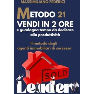 Federici, Massimiliano METODO 21 VENDI IN DUE ORE e guadagna tempo da dedicare alla produttività: Il metodo degli agenti immobiliari di successo Federici, Massimiliano METODO 21 VENDI IN DUE ORE e guadagna tempo da dedicare alla produttività: Il metodo degli agenti immobiliari di successo