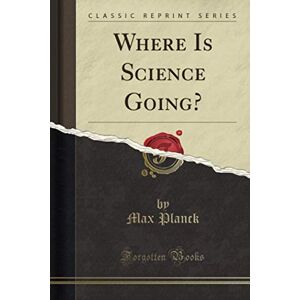 Planck, Max Where Is Science Going? (Classic Reprint) Planck, Max Where Is Science Going? (Classic Reprint)