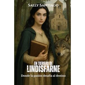 Santiago, Sally En Tierras de Lindisfarne: Una apasionante novela histórica, romántica y medieval de intrigas, amor y fe en la Northumbría del siglo VIII Santiago, Sally En Tierras de Lindisfarne: Una apasionante novela histórica, romántica y medieval de intrigas, amor y fe en la Northumbría del siglo VIII