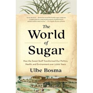Bosma, Ulbe The World of Sugar: How the Sweet Stuff Transformed Our Politics, Health, and Environment over 2,000 Years Bosma, Ulbe The World of Sugar: How the Sweet Stuff Transformed Our Politics, Health, and Environment over 2,000 Years