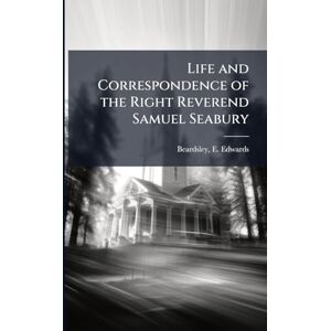 Life and Correspondence of the Right Reverend Samuel Seabury Life and Correspondence of the Right Reverend Samuel Seabury