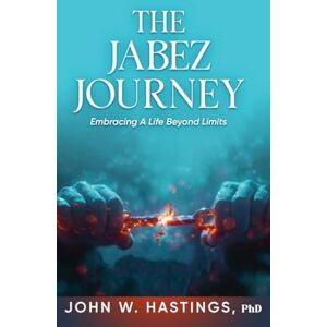 Hastings PhD, John W The Jabez Journey: Embracing a Life Beyond Limits Hastings PhD, John W The Jabez Journey: Embracing a Life Beyond Limits