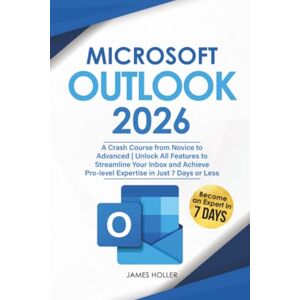 Holler, James Microsoft Outlook: A Crash Course from Novice to Advanced Unlock All Features to Streamline Your Inbox and Achieve Pro-level Expertise in Just 7 Days or Less Holler, James Microsoft Outlook: A Crash Course from Novice to Advanced Unlock All Features to Streamline Your Inbox and Achieve Pro-level Expertise in Just 7 Days or Less
