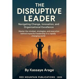 Assen, Mr Kassaye Arage THE DISRUPTIVE LEADER Navigating Change, Innovation, and Organizational Excellence Master the Mindset, Strategies, and Execution Behind Impactful Leadership in a Rapidly Changing World Today Assen, Mr Kassaye Arage THE DISRUPTIVE LEADER Navigating Change, Innovation, and Organizational Excellence Master the Mindset, Strategies, and Execution Behind Impactful Leadership in a Rapidly Changing World Today