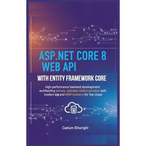 Bitwright, Caelum ASP.NET Core 8 Web API with Entity Framework Core: High-Performance Backend Development: Architecting Secure, Scalable RESTful Services with Modern C# ... Mastery for the Cloud. (The Caelum Protocol) Bitwright, Caelum ASP.NET Core 8 Web API with Entity Framework Core: High-Performance Backend Development: Architecting Secure, Scalable RESTful Services with Modern C# ... Mastery for the Cloud. (The Caelum Protocol)