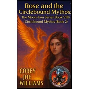 Williams, Corey Joe Rose and the Circlebound Mythos: The Moon-Iron Series Book VIII: Circlebound Mythos (Book 2): 8 Williams, Corey Joe Rose and the Circlebound Mythos: The Moon-Iron Series Book VIII: Circlebound Mythos (Book 2): 8