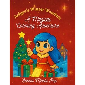 Pop, Sanda Mirela Aelyra’s Winter Wonders: A Magical Coloring Adventure (Personajele din Aelyra) Pop, Sanda Mirela Aelyra’s Winter Wonders: A Magical Coloring Adventure (Personajele din Aelyra)