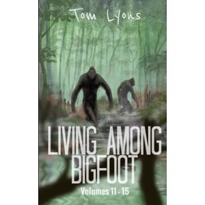 Lyons, Tom Living Among Bigfoot: Volumes 11-15 (Living Among Bigfoot: Collector's Edition) Lyons, Tom Living Among Bigfoot: Volumes 11-15 (Living Among Bigfoot: Collector's Edition)