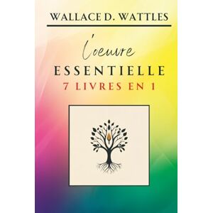 D. Wattles, Wallace Wallace D. Wattles L’oeuvre Essentielle 7 livres en 1: La compilation incontournable incluant "La Science de l’Enrichissement" (Classiques de la Nouvelle Pensée) D. Wattles, Wallace Wallace D. Wattles L’oeuvre Essentielle 7 livres en 1: La compilation incontournable incluant "La Science de l’Enrichissement" (Classiques de la Nouvelle Pensée)
