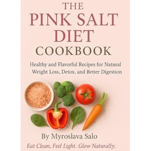 Salo, Myroslava The Pink Salt Diet Cookbook: Healthy and Flavorful Recipes for Natural Weight Loss, Detox, and Better Digestion: The Pink Salt Weight Loss Trick ... Health Naturally (Health Diet Cookbooks) Salo, Myroslava The Pink Salt Diet Cookbook: Healthy and Flavorful Recipes for Natural Weight Loss, Detox, and Better Digestion: The Pink Salt Weight Loss Trick ... Health Naturally (Health Diet Cookbooks)