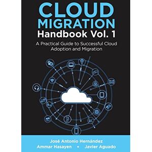 Hernández, José Antonio Cloud Migration Handbook Vol. 1: A Practical Guide to Successful Cloud Adoption and Migration Hernández, José Antonio Cloud Migration Handbook Vol. 1: A Practical Guide to Successful Cloud Adoption and Migration