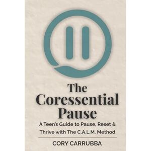 Carrubba, Cory The Coressential Pause: A Teen’s Guide to Pause, Reset & Thrive with The C.A.L.M. Method (The Coressential Pause Series) Carrubba, Cory The Coressential Pause: A Teen’s Guide to Pause, Reset & Thrive with The C.A.L.M. Method (The Coressential Pause Series)