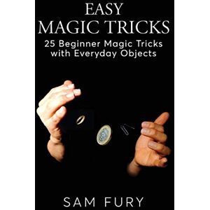 Fury, Sam Easy Magic Tricks: 25 Beginner Magic Tricks with Everyday Objects: 3 (Close-Up Magic) Fury, Sam Easy Magic Tricks: 25 Beginner Magic Tricks with Everyday Objects: 3 (Close-Up Magic)