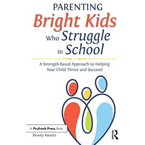Rosetti, Dewey Parenting Bright Kids Who Struggle in School: A Strength-Based Approach to Helping Your Child Thrive and Succeed Rosetti, Dewey Parenting Bright Kids Who Struggle in School: A Strength-Based Approach to Helping Your Child Thrive and Succeed