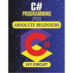 CIRCUIT, IVY C# Programming For Absolute Beginners: Your First Guide to Creating Software with Ease (C# Vanguard Series) CIRCUIT, IVY C# Programming For Absolute Beginners: Your First Guide to Creating Software with Ease (C# Vanguard Series)