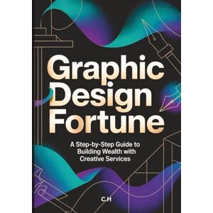 H, C. Graphic Design Fortune: A Step-by-Step Guide to Building Wealth with Creative Services H, C. Graphic Design Fortune: A Step-by-Step Guide to Building Wealth with Creative Services
