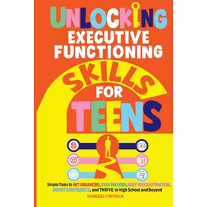 Myrick, Kimberly Unlocking Executive Functioning Skills for Teens: Simple Tools to Get Organized, Stay Focused, Beat Procrastination, Boost Confidence, and Thrive in High School and Beyond (Unlocking Skills for Teens) Myrick, Kimberly Unlocking Executive Functioning Skills for Teens: Simple Tools to Get Organized, Stay Focused, Beat Procrastination, Boost Confidence, and Thrive in High School and Beyond (Unlocking Skills for Teens)