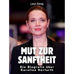 König, Leon Mut zur Sanftheit: Die Biografie über Karoline Herfurth. Komplett in Farbe König, Leon Mut zur Sanftheit: Die Biografie über Karoline Herfurth. Komplett in Farbe