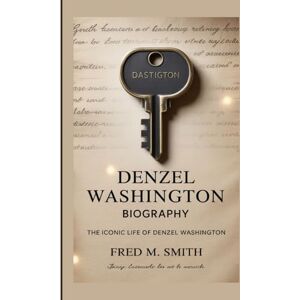 M. Smith, Fred DENZEL WASHINGTON BIOGRAPHY: THE ICONIC LIFE OF DENZEL WASHINGTON M. Smith, Fred DENZEL WASHINGTON BIOGRAPHY: THE ICONIC LIFE OF DENZEL WASHINGTON