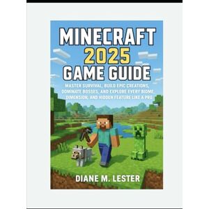 Lester, Miss Diane M. Minecraft 2025 Game Guide: Master Survival, Build Epic Creations, Dominate Bosses, and Explore Every Biome, Dimension, and Hidden Feature Like a Pro Lester, Miss Diane M. Minecraft 2025 Game Guide: Master Survival, Build Epic Creations, Dominate Bosses, and Explore Every Biome, Dimension, and Hidden Feature Like a Pro
