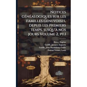 1836-1928, Ritter Eugène Notices gÃ(c)nÃ(c)alogiques sur les familles genevoises, depuis les premiers temps, jusqu'Ã nos jours Volume 2, pt.1 1836-1928, Ritter Eugène Notices gÃ(c)nÃ(c)alogiques sur les familles genevoises, depuis les premiers temps, jusqu'Ã nos jours Volume 2, pt.1