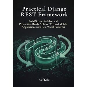 Kohl, Ralf Practical Django REST Framework: Build Secure, Scalable, and Production-Ready APIs for Web and Mobile Applications with Real-word problems Kohl, Ralf Practical Django REST Framework: Build Secure, Scalable, and Production-Ready APIs for Web and Mobile Applications with Real-word problems